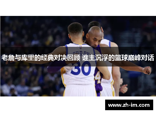老詹与库里的经典对决回顾 谁主沉浮的篮球巅峰对话