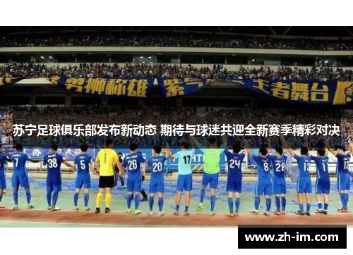 苏宁足球俱乐部发布新动态 期待与球迷共迎全新赛季精彩对决 苏宁足球俱乐部发布新动态 期待与球迷共迎全新赛季精彩对决