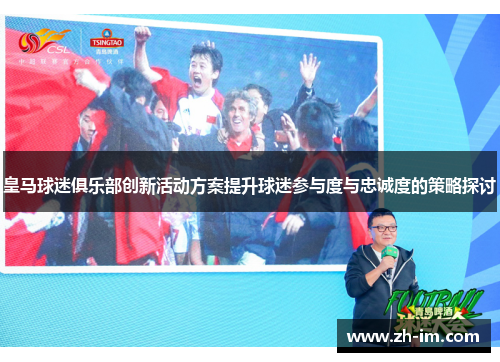 皇马球迷俱乐部创新活动方案提升球迷参与度与忠诚度的策略探讨 皇马球迷俱乐部创新活动方案提升球迷参与度与忠诚度的策略探讨
