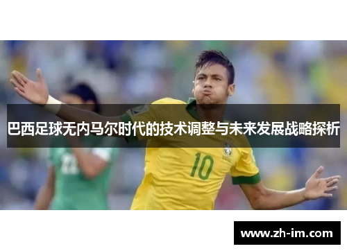 巴西足球无内马尔时代的技术调整与未来发展战略探析 巴西足球无内马尔时代的技术调整与未来发展战略探析