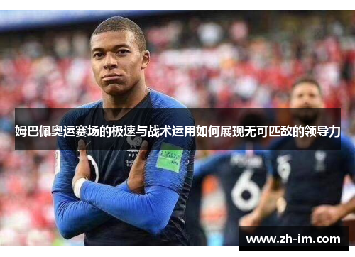 姆巴佩奥运赛场的极速与战术运用如何展现无可匹敌的领导力 姆巴佩奥运赛场的极速与战术运用如何展现无可匹敌的领导力