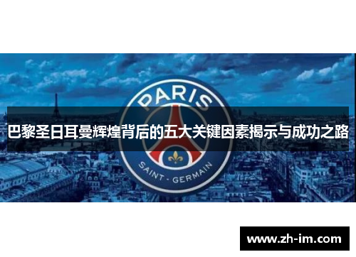 巴黎圣日耳曼辉煌背后的五大关键因素揭示与成功之路 巴黎圣日耳曼辉煌背后的五大关键因素揭示与成功之路