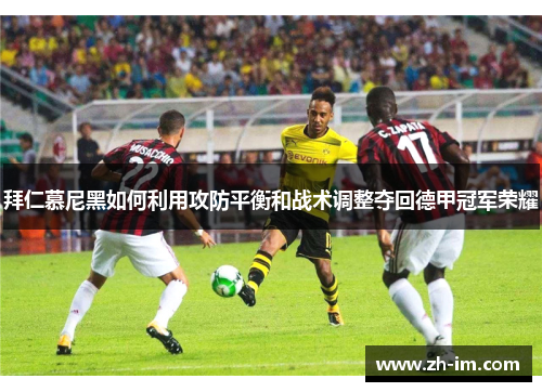 拜仁慕尼黑如何利用攻防平衡和战术调整夺回德甲冠军荣耀
