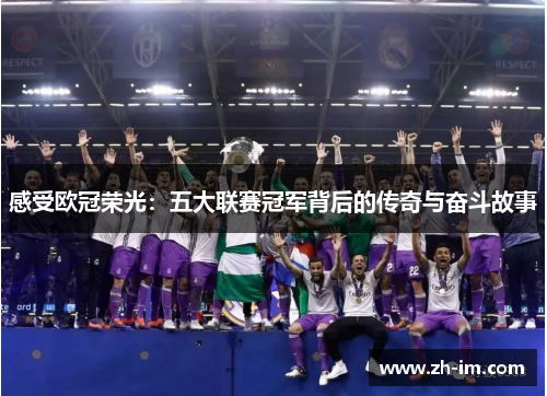 感受欧冠荣光:五大联赛冠军背后的传奇与奋斗故事 感受欧冠荣光:五大联赛冠军背后的传奇与奋斗故事