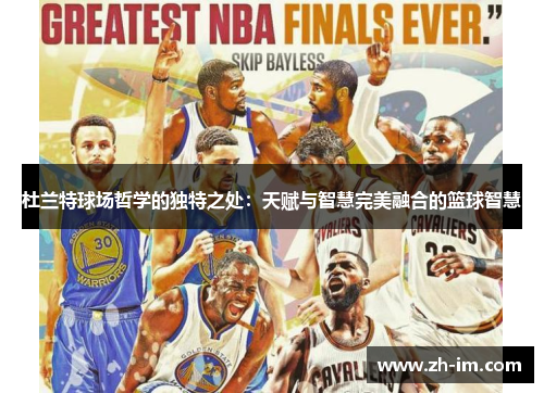 杜兰特球场哲学的独特之处:天赋与智慧完美融合的篮球智慧 杜兰特球场哲学的独特之处:天赋与智慧完美融合的篮球智慧