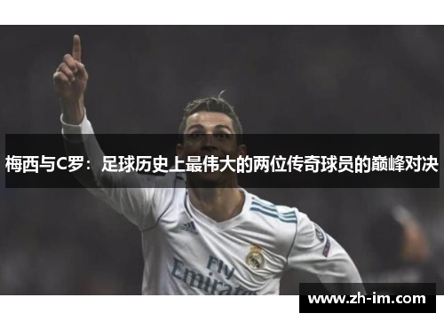 梅西与C罗:足球历史上最伟大的两位传奇球员的巅峰对决 梅西与C罗:足球历史上最伟大的两位传奇球员的巅峰对决