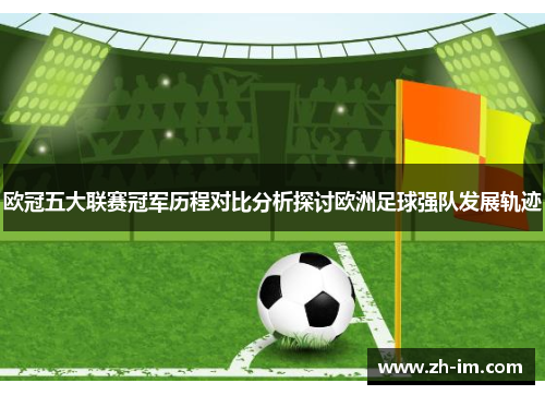 欧冠五大联赛冠军历程对比分析探讨欧洲足球强队发展轨迹 欧冠五大联赛冠军历程对比分析探讨欧洲足球强队发展轨迹