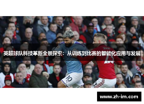 英超球队科技革新全景探索:从训练到比赛的智能化应用与发展 英超球队科技革新全景探索:从训练到比赛的智能化应用与发展