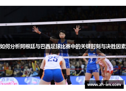 如何分析阿根廷与巴西足球比赛中的关键时刻与决胜因素 如何分析阿根廷与巴西足球比赛中的关键时刻与决胜因素