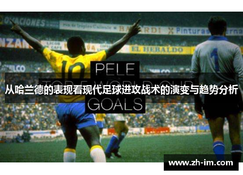 从哈兰德的表现看现代足球进攻战术的演变与趋势分析