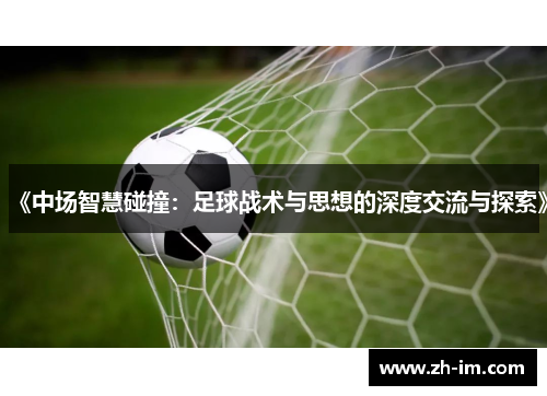 《中场智慧碰撞：足球战术与思想的深度交流与探索》