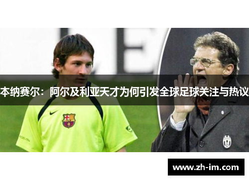 本纳赛尔:阿尔及利亚天才为何引发全球足球关注与热议 本纳赛尔:阿尔及利亚天才为何引发全球足球关注与热议