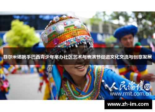 菲尔米诺携手巴西青少年举办社区艺术与表演节促进文化交流与创意发展