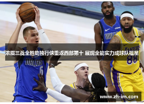浓眉三战全胜助独行侠重返西部第十 展现全能实力成球队福星 浓眉三战全胜助独行侠重返西部第十 展现全能实力成球队福星