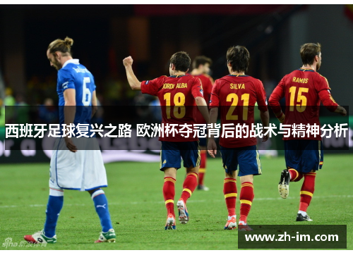 西班牙足球复兴之路 欧洲杯夺冠背后的战术与精神分析