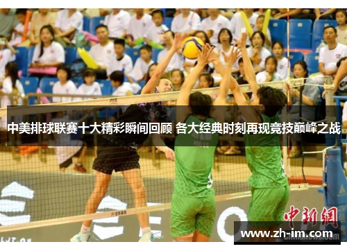 中美排球联赛十大精彩瞬间回顾 各大经典时刻再现竞技巅峰之战 中美排球联赛十大精彩瞬间回顾 各大经典时刻再现竞技巅峰之战