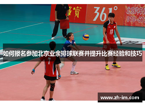如何报名参加北京业余排球联赛并提升比赛经验和技巧