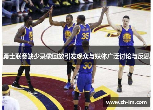 勇士联赛缺少录像回放引发观众与媒体广泛讨论与反思 勇士联赛缺少录像回放引发观众与媒体广泛讨论与反思