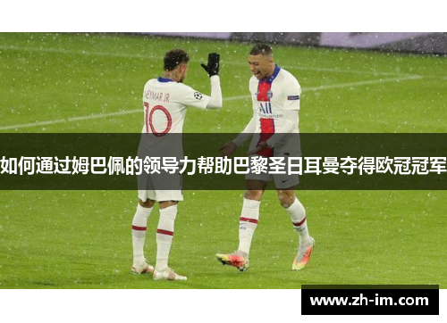 如何通过姆巴佩的领导力帮助巴黎圣日耳曼夺得欧冠冠军