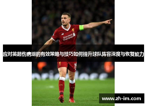 应对英超伤病潮的有效策略与技巧如何提升球队阵容深度与恢复能力 应对英超伤病潮的有效策略与技巧如何提升球队阵容深度与恢复能力