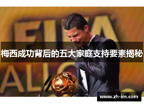 梅西成功背后的五大家庭支持要素揭秘 梅西成功背后的五大家庭支持要素揭秘