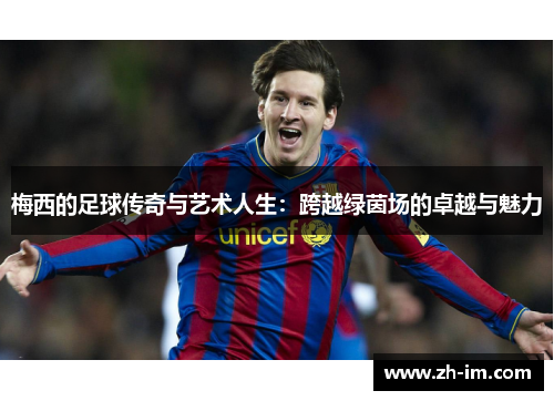梅西的足球传奇与艺术人生:跨越绿茵场的卓越与魅力 梅西的足球传奇与艺术人生:跨越绿茵场的卓越与魅力