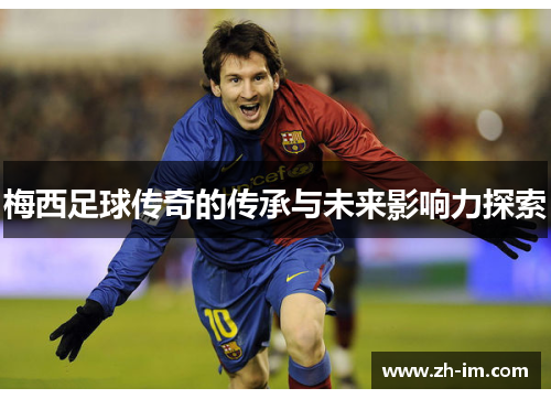 梅西足球传奇的传承与未来影响力探索 梅西足球传奇的传承与未来影响力探索