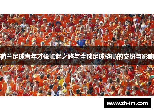 荷兰足球青年才俊崛起之路与全球足球格局的交织与影响 荷兰足球青年才俊崛起之路与全球足球格局的交织与影响