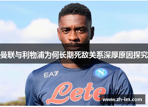 曼联与利物浦为何长期死敌关系深厚原因探究