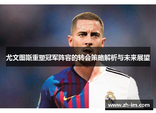 尤文图斯重塑冠军阵容的转会策略解析与未来展望 尤文图斯重塑冠军阵容的转会策略解析与未来展望