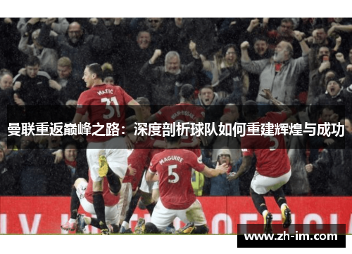曼联重返巅峰之路:深度剖析球队如何重建辉煌与成功 曼联重返巅峰之路:深度剖析球队如何重建辉煌与成功