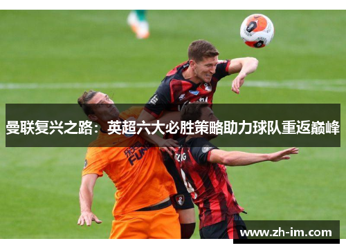 曼联复兴之路:英超六大必胜策略助力球队重返巅峰 曼联复兴之路:英超六大必胜策略助力球队重返巅峰