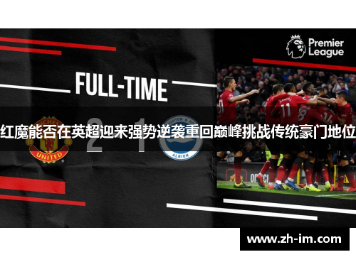 红魔能否在英超迎来强势逆袭重回巅峰挑战传统豪门地位 红魔能否在英超迎来强势逆袭重回巅峰挑战传统豪门地位
