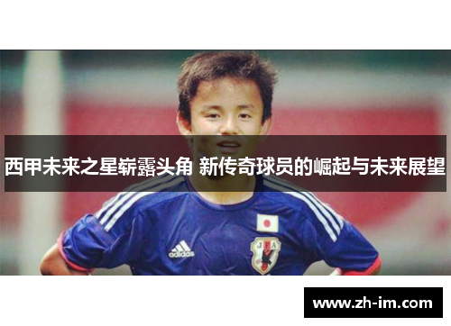 西甲未来之星崭露头角 新传奇球员的崛起与未来展望
