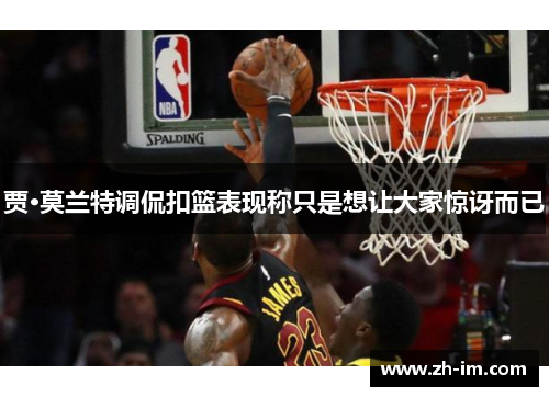 贾·莫兰特调侃扣篮表现称只是想让大家惊讶而已