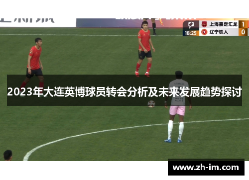 2023年大连英博球员转会分析及未来发展趋势探讨 2023年大连英博球员转会分析及未来发展趋势探讨