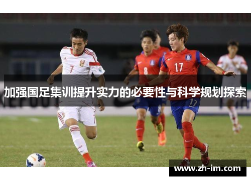 加强国足集训提升实力的必要性与科学规划探索 加强国足集训提升实力的必要性与科学规划探索