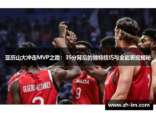 亚历山大冲击MVP之路:35分背后的独特技巧与全能表现揭秘 亚历山大冲击MVP之路:35分背后的独特技巧与全能表现揭秘