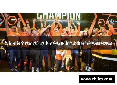 如何引领全球足球篮球电子竞技潮流推动体育与科技融合发展 如何引领全球足球篮球电子竞技潮流推动体育与科技融合发展