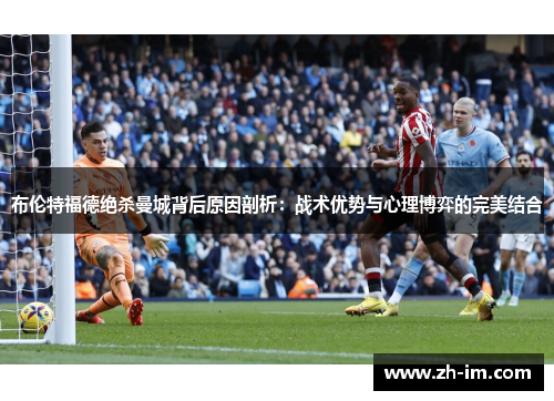 布伦特福德绝杀曼城背后原因剖析:战术优势与心理博弈的完美结合 布伦特福德绝杀曼城背后原因剖析:战术优势与心理博弈的完美结合