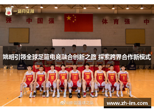 姚明引领全球足篮电竞融合创新之路 探索跨界合作新模式 姚明引领全球足篮电竞融合创新之路 探索跨界合作新模式