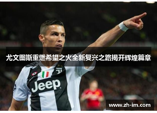 尤文图斯重燃希望之火全新复兴之路揭开辉煌篇章 尤文图斯重燃希望之火全新复兴之路揭开辉煌篇章