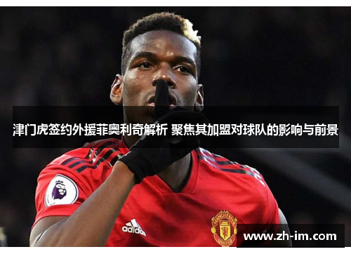 津门虎签约外援菲奥利奇解析 聚焦其加盟对球队的影响与前景 津门虎签约外援菲奥利奇解析 聚焦其加盟对球队的影响与前景