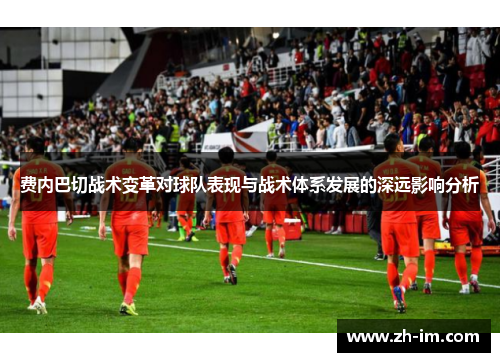 费内巴切战术变革对球队表现与战术体系发展的深远影响分析