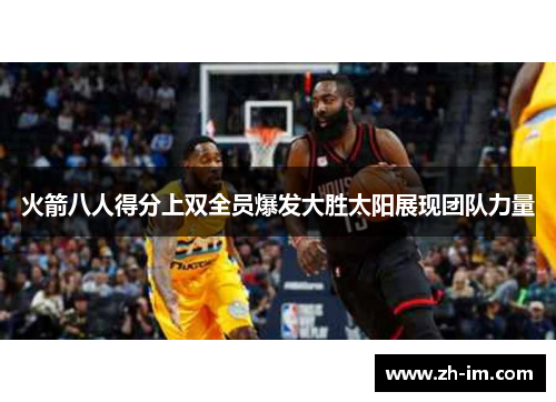 火箭八人得分上双全员爆发大胜太阳展现团队力量 火箭八人得分上双全员爆发大胜太阳展现团队力量