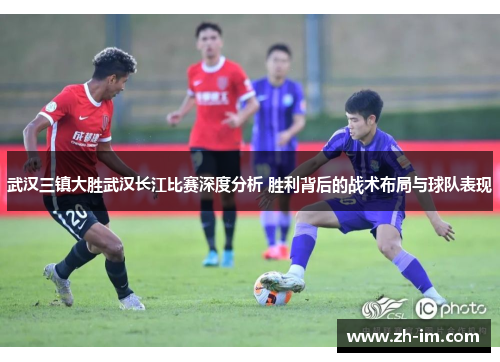 武汉三镇大胜武汉长江比赛深度分析 胜利背后的战术布局与球队表现 武汉三镇大胜武汉长江比赛深度分析 胜利背后的战术布局与球队表现