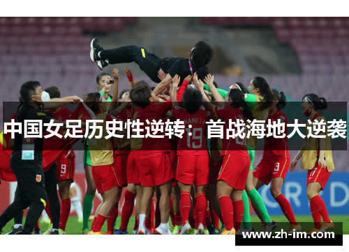中国女足历史性逆转：首战海地大逆袭