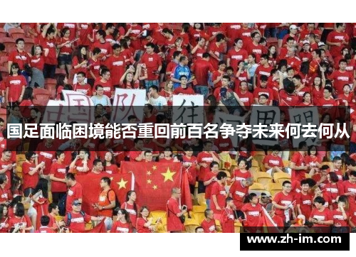 国足面临困境能否重回前百名争夺未来何去何从 国足面临困境能否重回前百名争夺未来何去何从
