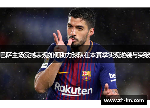 巴萨主场震撼表现如何助力球队在本赛季实现逆袭与突破 巴萨主场震撼表现如何助力球队在本赛季实现逆袭与突破