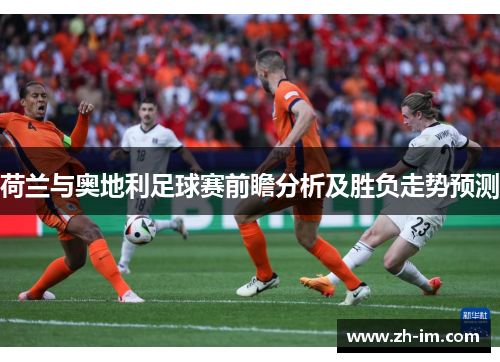 荷兰与奥地利足球赛前瞻分析及胜负走势预测 荷兰与奥地利足球赛前瞻分析及胜负走势预测